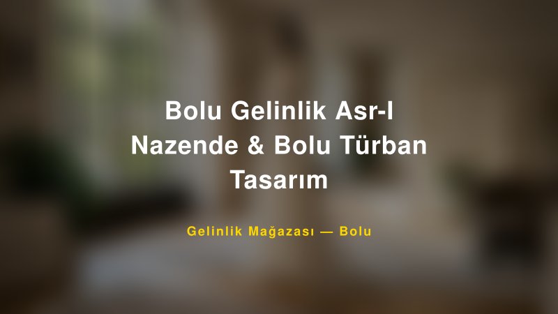 Bolu Gelinlik Asr-I Nazende & Bolu Türban Tasarım — Bolu Kır Düğünü Mekanı Rehberi