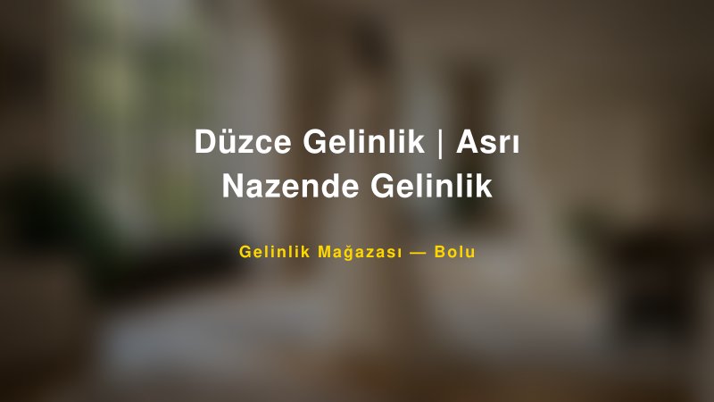 Düzce Gelinlik | Asrı Nazende Gelinlik — Bolu Kır Düğünü Mekanı Rehberi